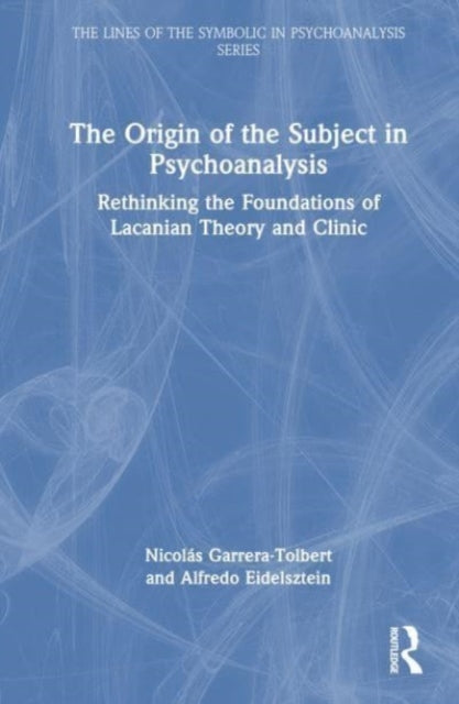 The Origin of the Subject in Psychoanalysis: Rethinking the Foundations of Lacanian Theory and Clinic