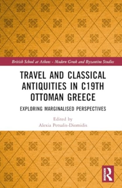 Travel and Classical Antiquities in Nineteenth-Century Ottoman Greece: Exploring Marginalised Perspectives