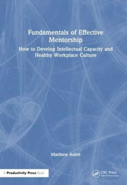 Fundamentals of Effective Mentorship: How to Develop Intellectual Capacity and Healthy Workplace Culture