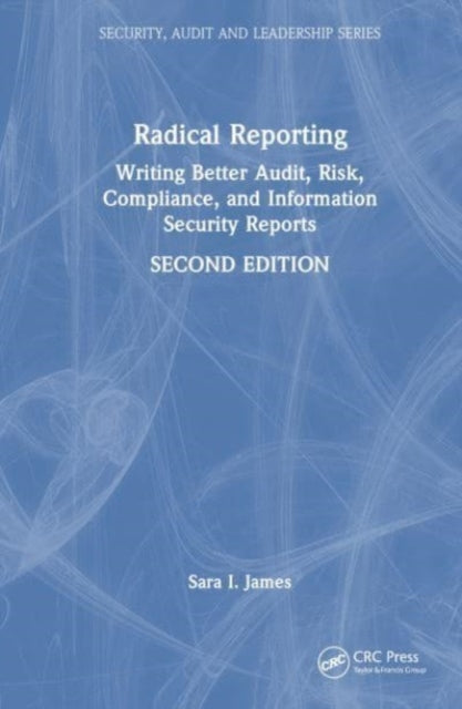 Radical Reporting: Writing Better Audit, Risk, Compliance, and Information Security Reports