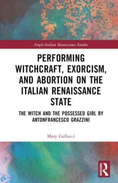 Performing Witchcraft, Exorcism, and Abortion on the Italian Renaissance Stage: The Witch and The Possessed Girl by Antonfrancesco Grazzini