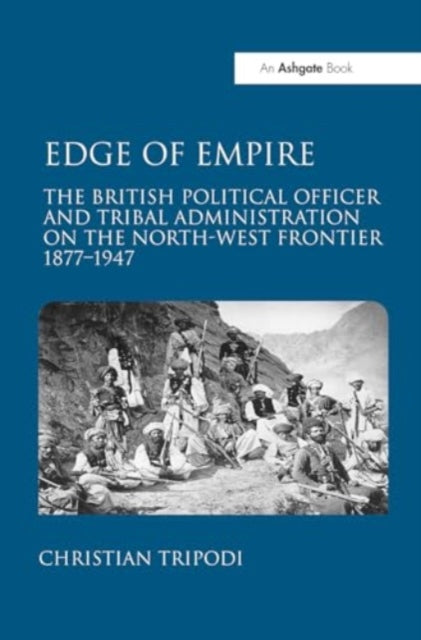 Edge of Empire: The British Political Officer and Tribal Administration on the North-West Frontier 1877–1947