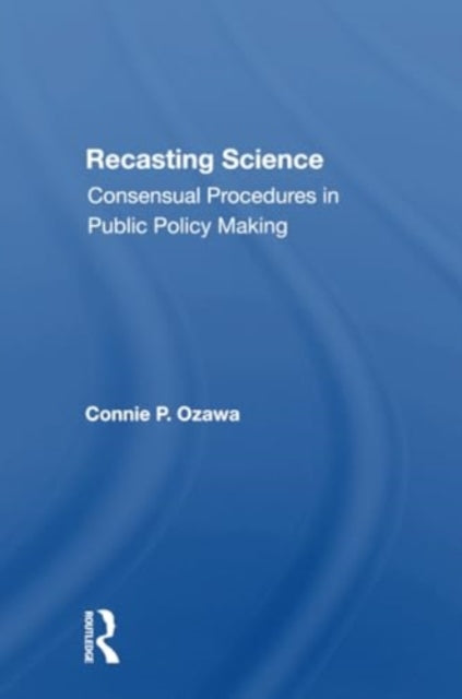 Recasting Science: Consensual Procedures In Public Policy Making