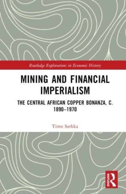 Mining and Financial Imperialism: The Central African Copper Bonanza, c. 1890–1970