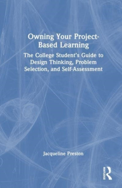 Owning Your Project-Based Learning: The College Student’s Guide to Design Thinking, Problem Selection, and Self-Assessment