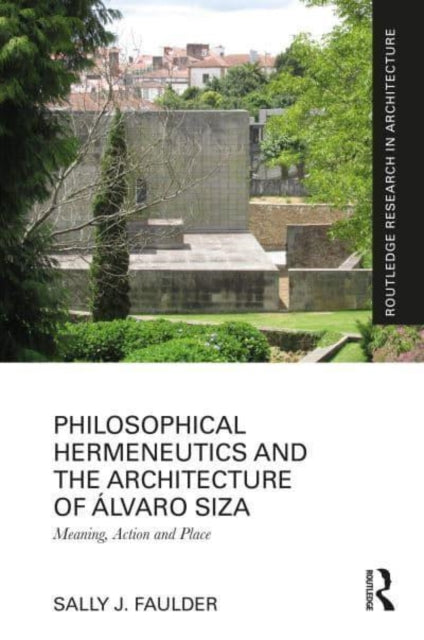 Philosophical Hermeneutics and the Architecture of Alvaro Siza: Meaning, Action and Place