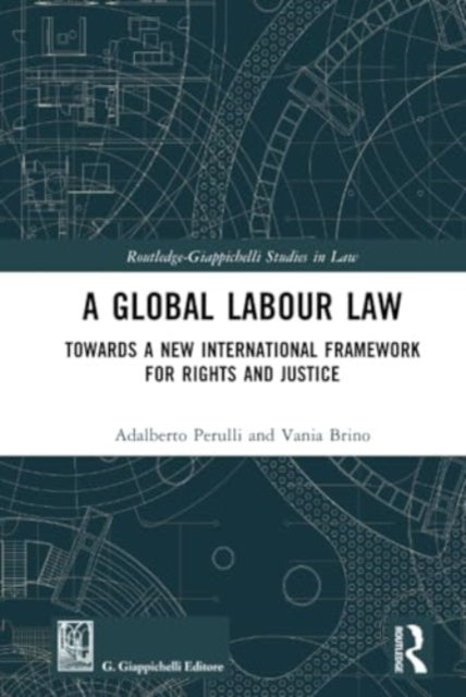 A Global Labour Law: Towards a New International Framework for Rights and Justice