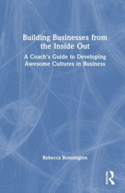 Building Businesses from the Inside Out: A Coach’s Guide to Developing Awesome Cultures in Business