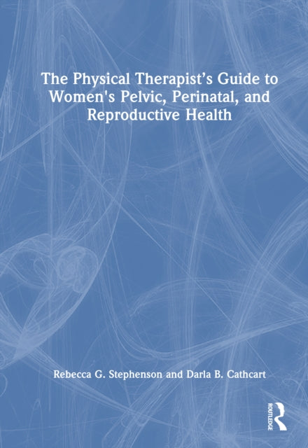 The Physical Therapist’s Guide to Women's Pelvic, Perinatal, and Reproductive Health