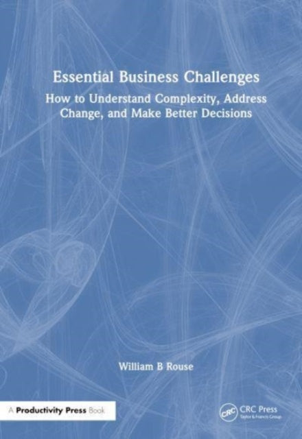 Essential Business Challenges: How to Understand Complexity, Address Change, and Make Better Decisions