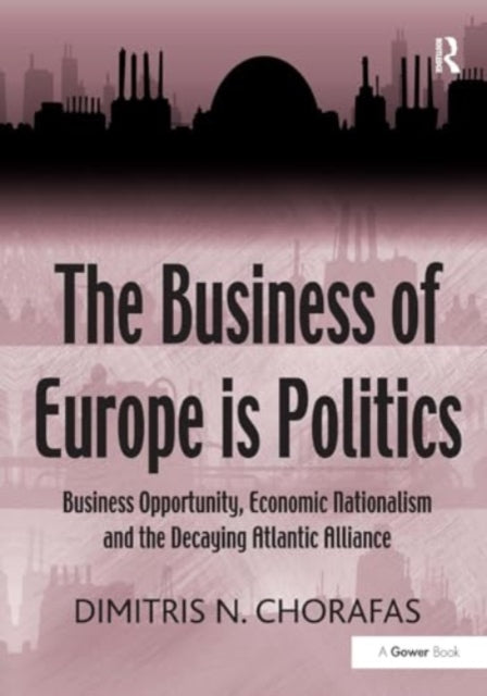 The Business of Europe is Politics: Business Opportunity, Economic Nationalism and the Decaying Atlantic Alliance