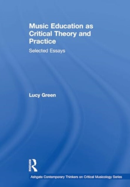Music Education as Critical Theory and Practice: Selected Essays