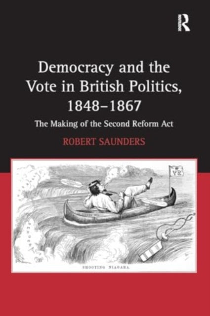 Democracy and the Vote in British Politics, 1848-1867: The Making of the Second Reform Act