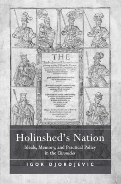 Holinshed's Nation: Ideals, Memory, and Practical Policy in the Chronicles