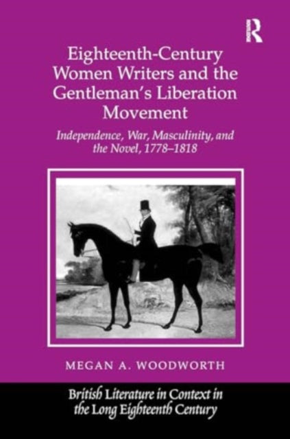 Eighteenth-Century Women Writers and the Gentleman's Liberation Movement: Independence, War, Masculinity, and the Novel, 1778–1818