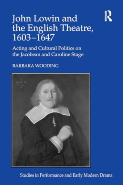 John Lowin and the English Theatre, 1603–1647: Acting and Cultural Politics on the Jacobean and Caroline Stage