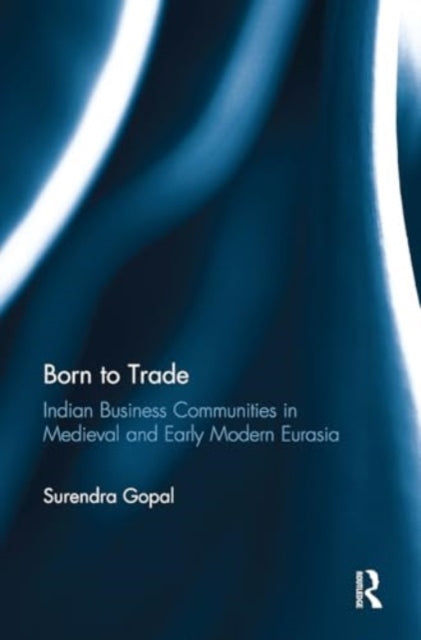 Born to Trade: Indian Business Communities in Medieval and Early Modern Eurasia