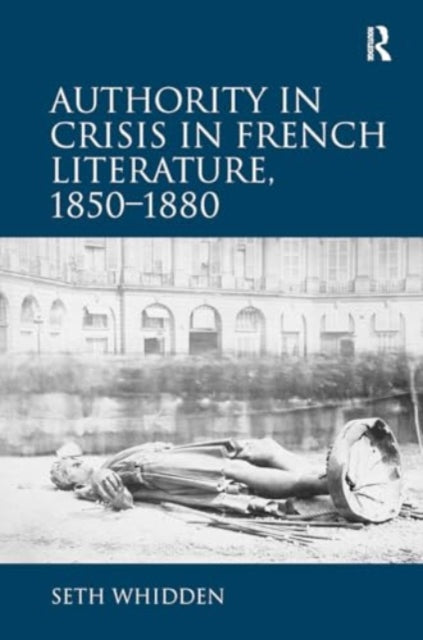 Authority in Crisis in French Literature, 1850?1880