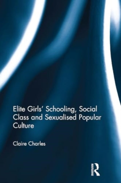 Elite Girls' Schooling, Social Class and Sexualised Popular Culture