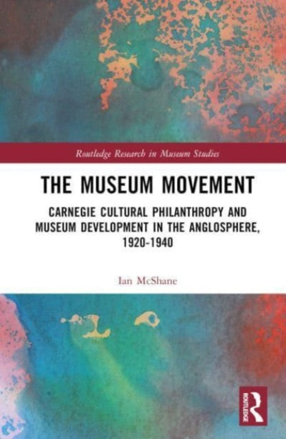 The Museum Movement: Carnegie Cultural Philanthropy and Museum Development in the Anglosphere, 1920-1940