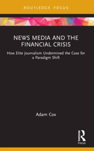 News Media and the Financial Crisis: How Elite Journalism Undermined the Case for a Paradigm Shift