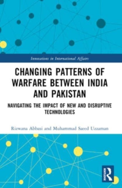 Changing Patterns of Warfare between India and Pakistan: Navigating the Impact of New and Disruptive Technologies
