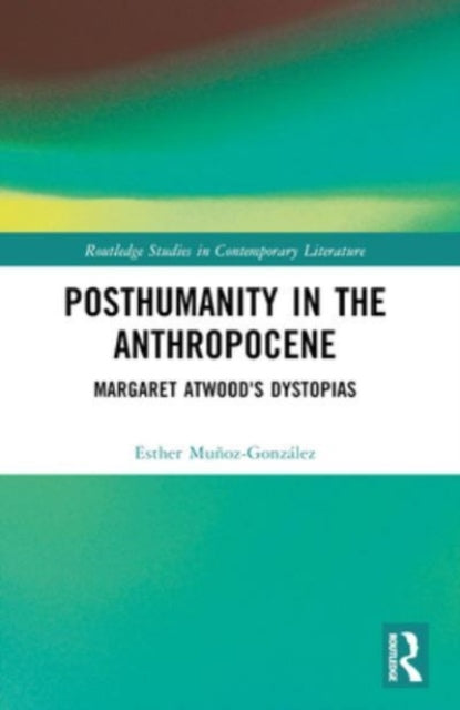 Posthumanity in the Anthropocene: Margaret Atwood's Dystopias