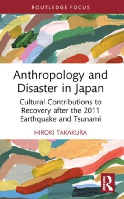 Anthropology and Disaster in Japan: Cultural Contributions to Recovery after the 2011 Earthquake and Tsunami
