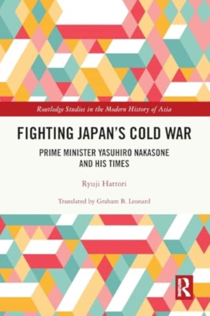 Fighting Japan's Cold War: Prime Minister Yasuhiro Nakasone and His Times