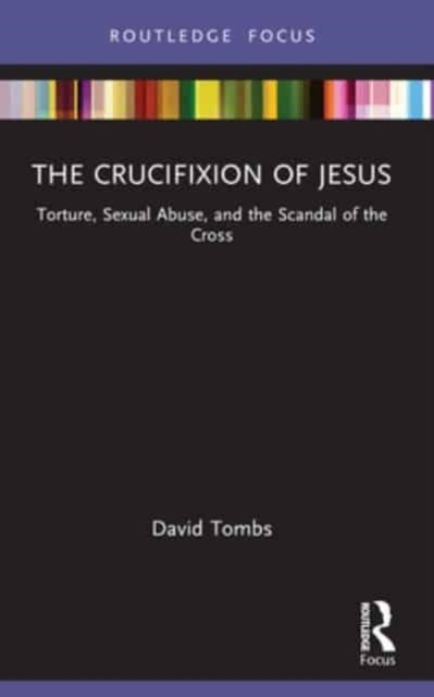 The Crucifixion of Jesus: Torture, Sexual Abuse, and the Scandal of the Cross