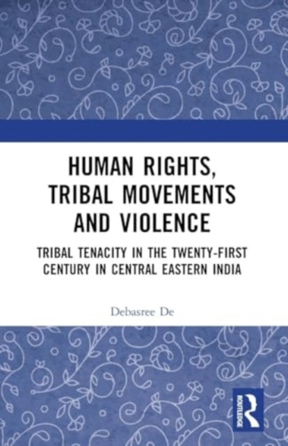 Human Rights, Tribal Movements and Violence: Tribal Tenacity in the Twenty-first Century in Central Eastern India