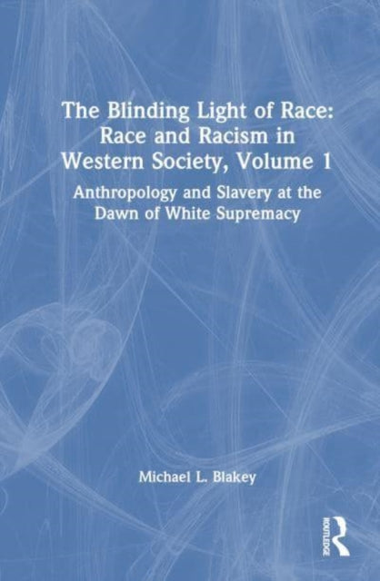 Anthropology and Slavery at the Dawn of White Supremacy: Race and Racism in Western Science and Society, Volume 1