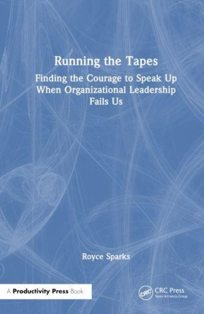 Running the Tapes: Finding the Courage to Speak Up When Organizational Leadership Fails Us