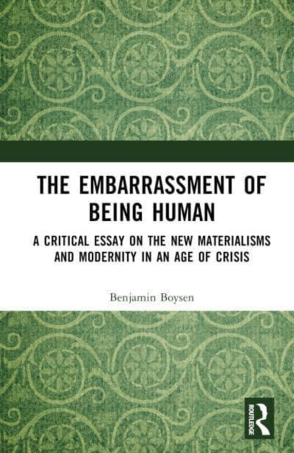 The Embarrassment of Being Human: A Critical Essay on the New Materialisms and Modernity in an Age of Crisis