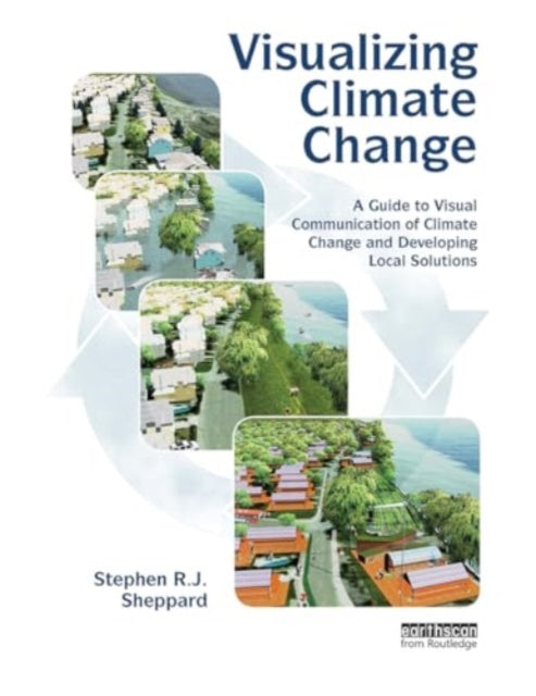Visualizing Climate Change: A Guide to Visual Communication of Climate Change and Developing Local Solutions