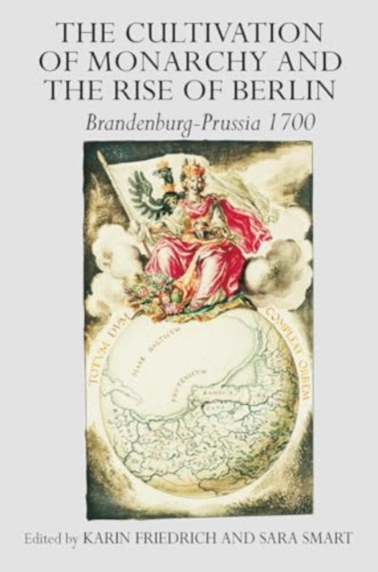 The Cultivation of Monarchy and the Rise of Berlin: Brandenburg-Prussia 1700