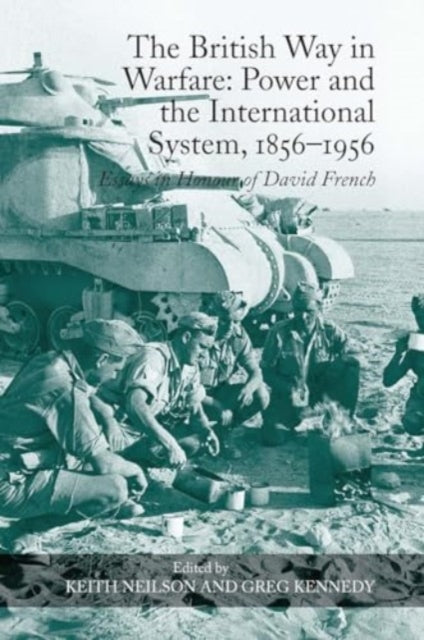 The British Way in Warfare: Power and the International System, 1856?1956: Essays in Honour of David French