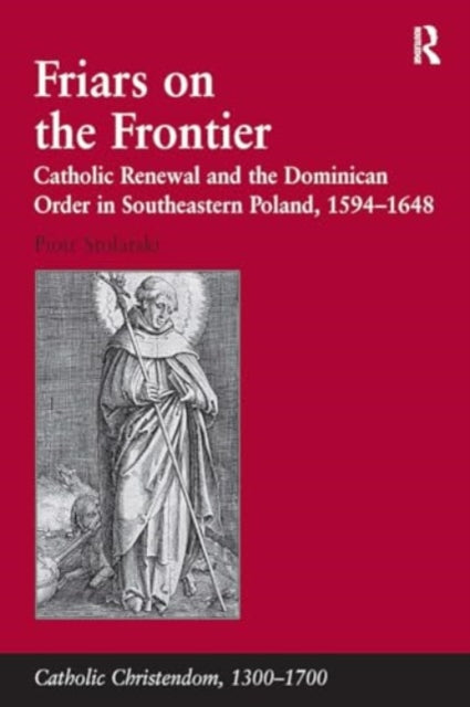 Friars on the Frontier: Catholic Renewal and the Dominican Order in Southeastern Poland, 1594?1648