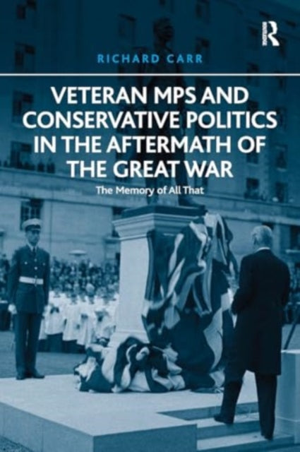 Veteran MPs and Conservative Politics in the Aftermath of the Great War: The Memory of All That