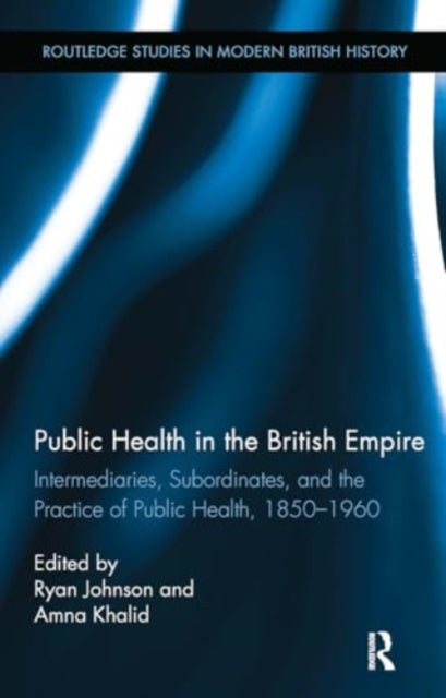Public Health in the British Empire: Intermediaries, Subordinates, and the Practice of Public Health, 1850-1960