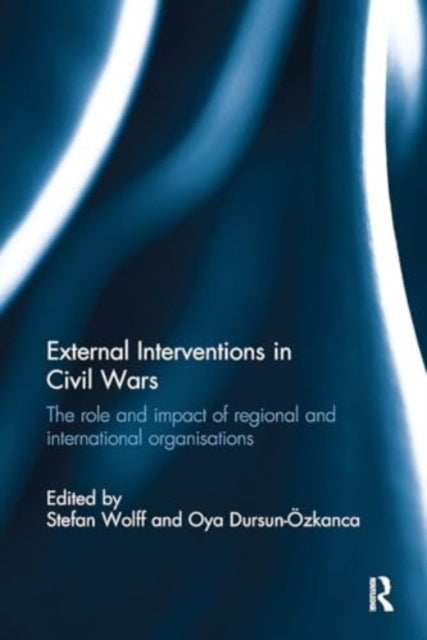External Interventions in Civil Wars: The Role and Impact of Regional and International Organisations