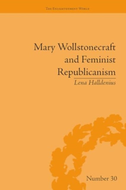 Mary Wollstonecraft and Feminist Republicanism: Independence, Rights and the Experience of Unfreedom