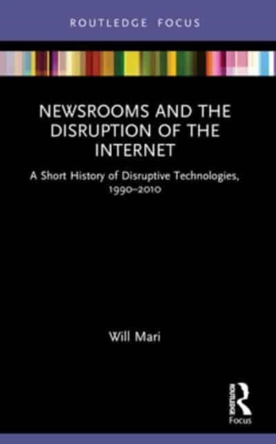Newsrooms and the Disruption of the Internet: A Short History of Disruptive Technologies, 1990–2010