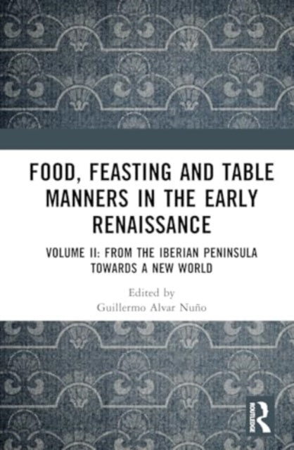 Food, Feasting and Table Manners in the Early Renaissance: Volume II: From the Iberian Peninsula towards a New World