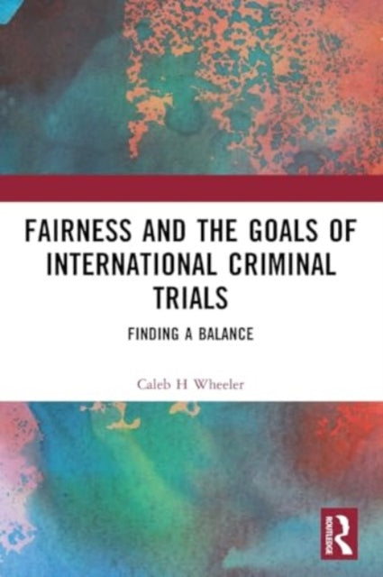 Fairness and the Goals of International Criminal Trials: Finding a Balance