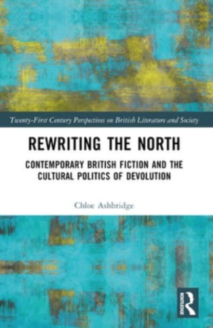 Rewriting the North: Contemporary British Fiction and the Cultural Politics of Devolution