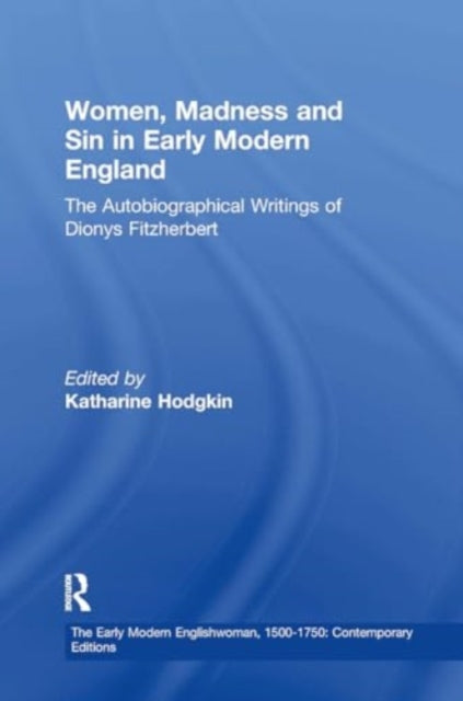 Women, Madness and Sin in Early Modern England: The Autobiographical Writings of Dionys Fitzherbert