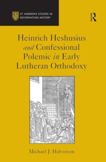 Heinrich Heshusius and Confessional Polemic in Early Lutheran Orthodoxy