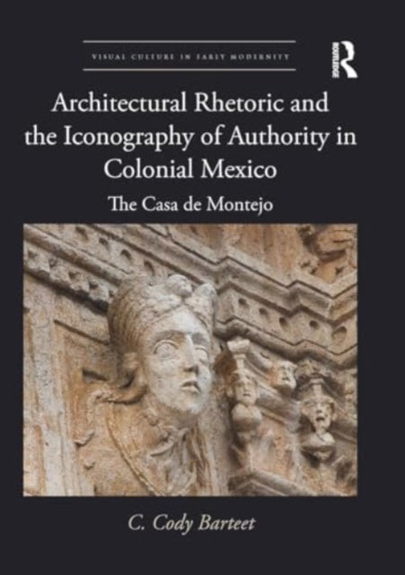 Architectural Rhetoric and the Iconography of Authority in Colonial Mexico: The Casa de Montejo