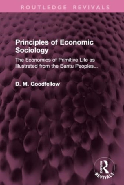 Principles of Economic Sociology: The Economics of Primitive Life as Illustrated from the Bantu Peoples...